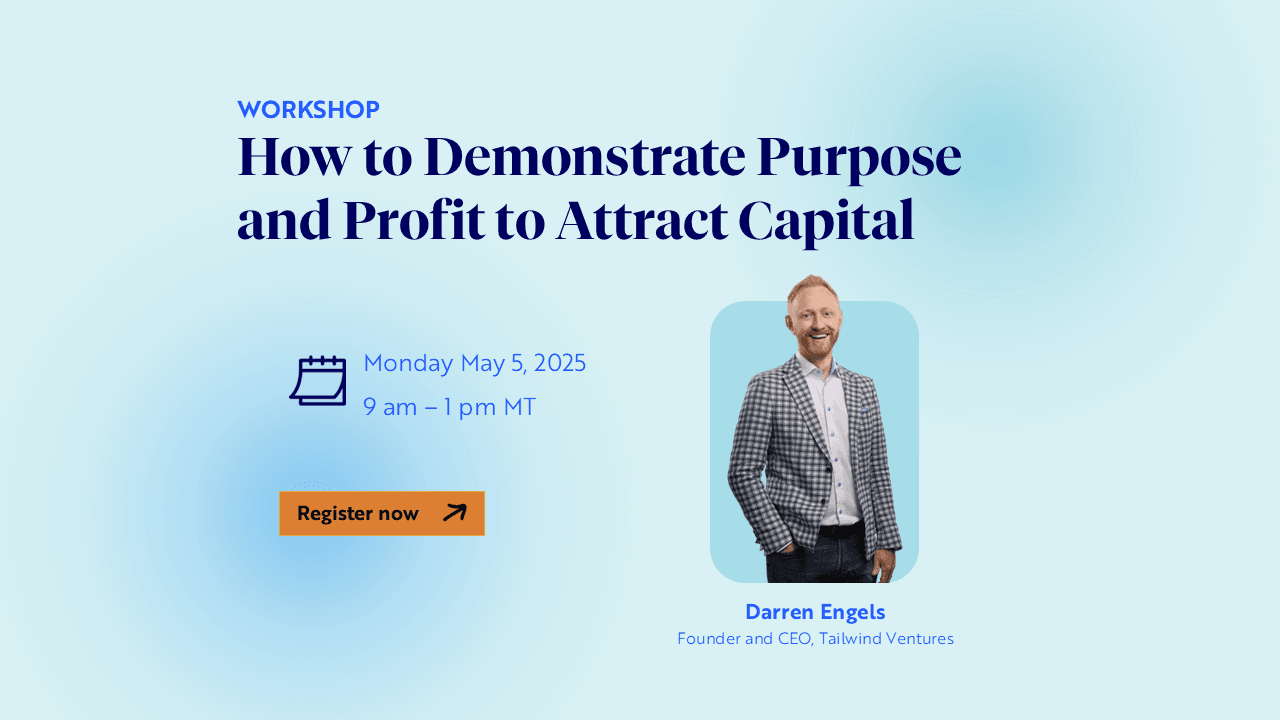 Workshop: How to demonstrate purpose and profit to attract capital. Monday May 5, 2025. 9 am - 1 pm.